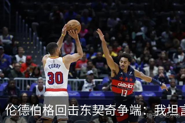 伦德伯格回击东契奇争端：我坦言不畏他人评价