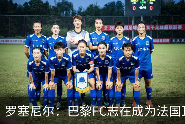 罗塞尼尔：巴黎FC志在成为法国顶级足球俱乐部，发展需注重策略