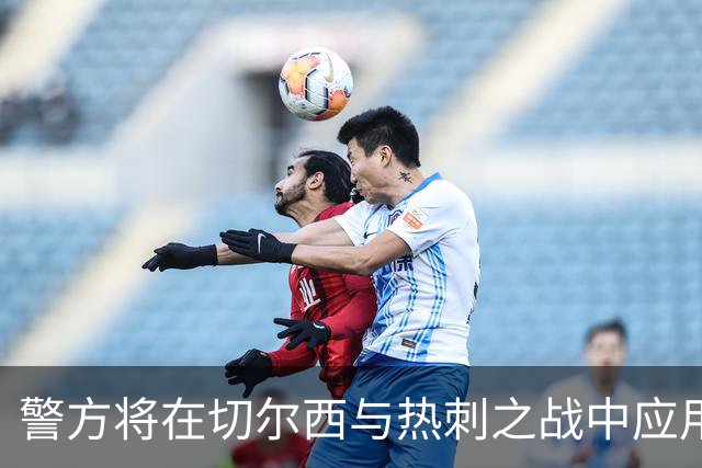 警方将在切尔西与热刺之战中应用面部识别系统应对安全隐患
